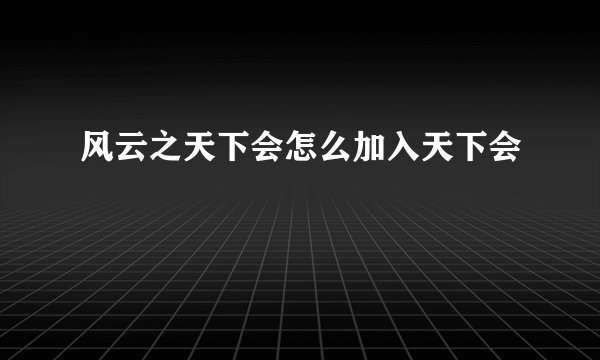 风云之天下会怎么加入天下会