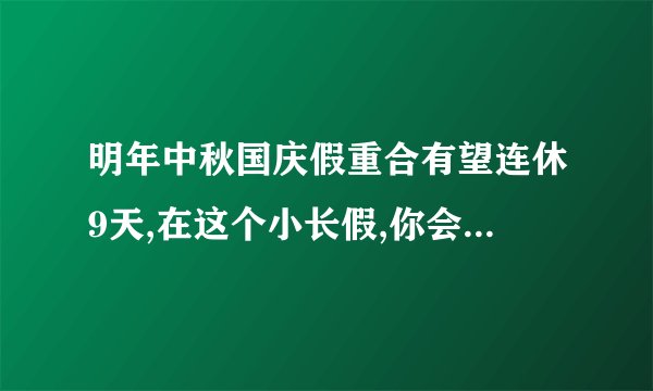 明年中秋国庆假重合有望连休9天,在这个小长假,你会选择回家看望老人吗...