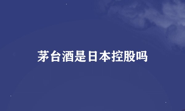 茅台酒是日本控股吗