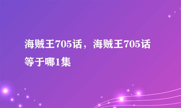 海贼王705话，海贼王705话等于哪1集
