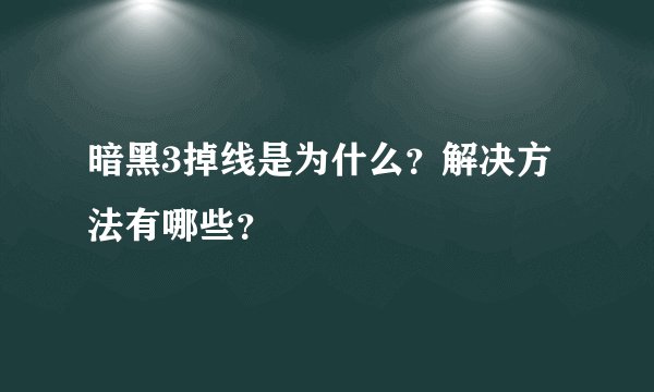 暗黑3掉线是为什么？解决方法有哪些？