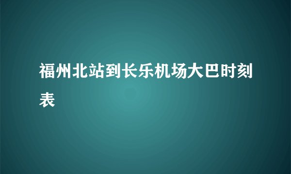 福州北站到长乐机场大巴时刻表