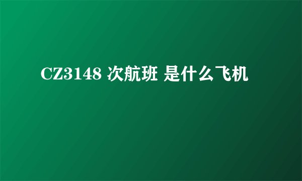 CZ3148 次航班 是什么飞机