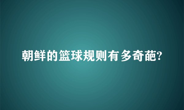 朝鲜的篮球规则有多奇葩?