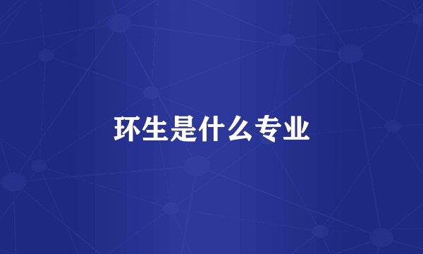 环生是什么专业