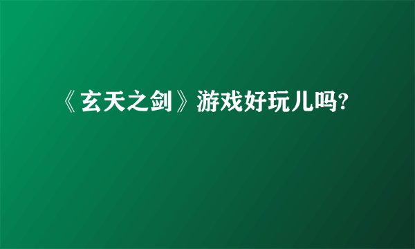 《玄天之剑》游戏好玩儿吗?
