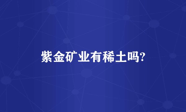 紫金矿业有稀土吗?
