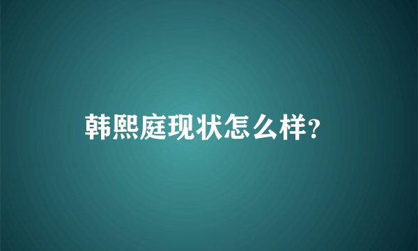 韩熙庭现状怎么样?