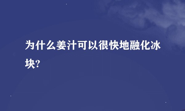 为什么姜汁可以很快地融化冰块?
