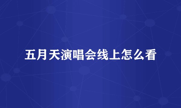 五月天演唱会线上怎么看