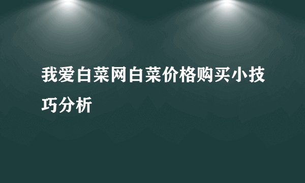 我爱白菜网白菜价格购买小技巧分析