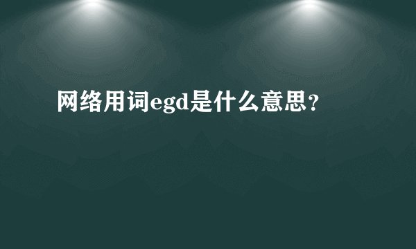 网络用词egd是什么意思？