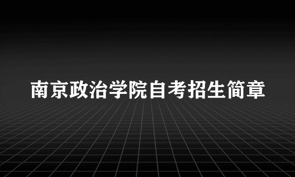 南京政治学院自考招生简章