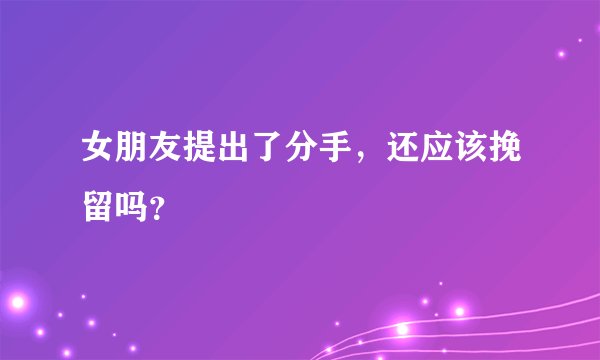 女朋友提出了分手，还应该挽留吗？