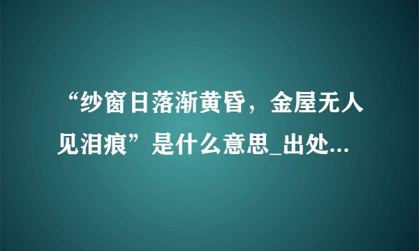 “纱窗日落渐黄昏，金屋无人见泪痕”是什么意思_出处及原文翻译