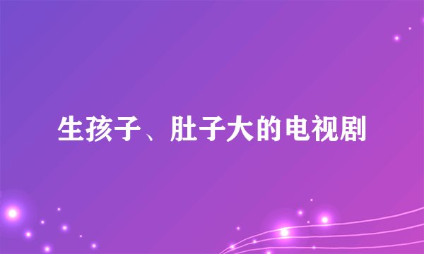 生孩子、肚子大的电视剧