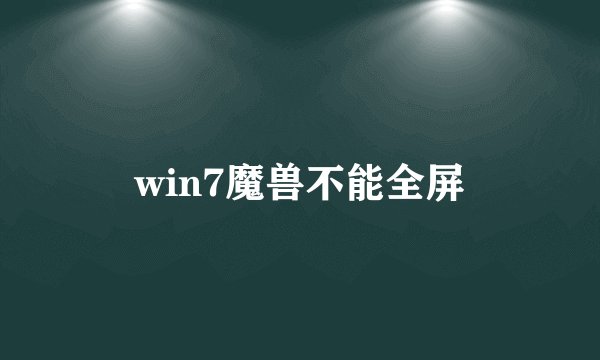 win7魔兽不能全屏