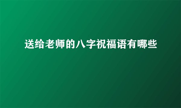 送给老师的八字祝福语有哪些