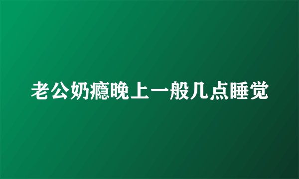 老公奶瘾晚上一般几点睡觉