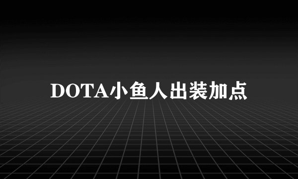 DOTA小鱼人出装加点