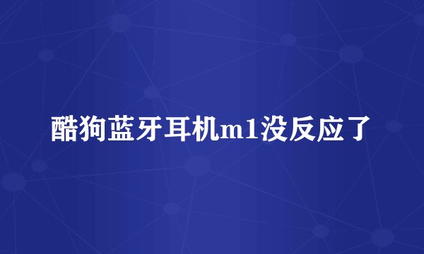 酷狗蓝牙耳机m1没反应了