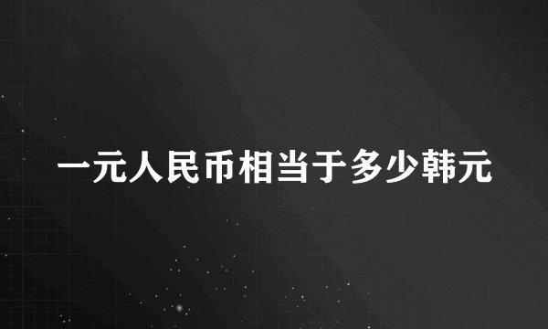 一元人民币相当于多少韩元
