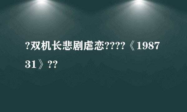 ?双机长悲剧虐恋????《198731》??
