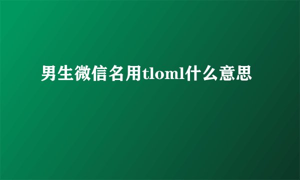 男生微信名用tloml什么意思