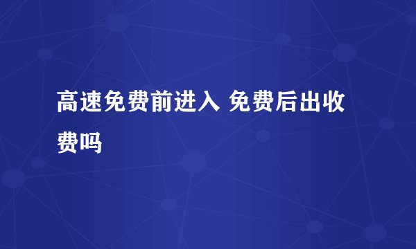高速免费前进入 免费后出收费吗