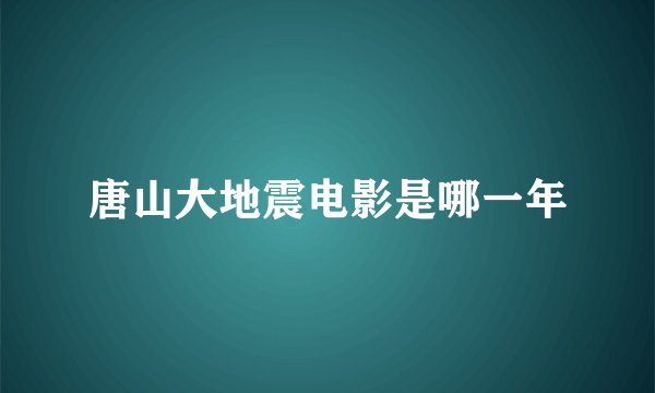 唐山大地震电影是哪一年