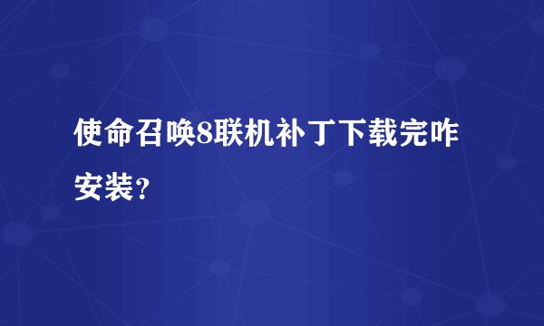 使命召唤8联机补丁下载完咋安装？