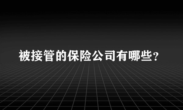 被接管的保险公司有哪些？