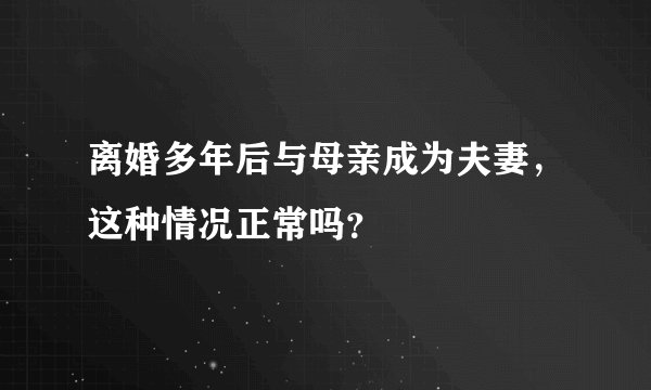 离婚多年后与母亲成为夫妻，这种情况正常吗？