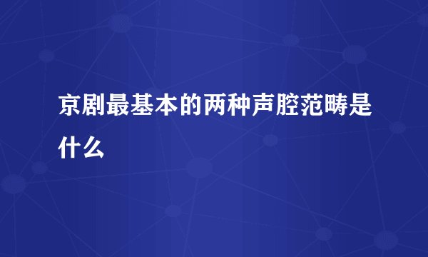 京剧最基本的两种声腔范畴是什么