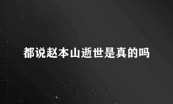 都说赵本山逝世是真的吗