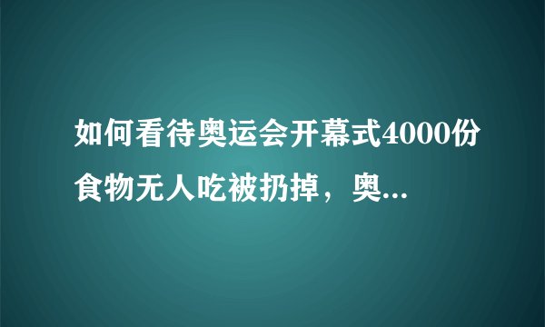 如何看待奥运会开幕式4000份食物无人吃被扔掉，奥组委发言人出面道歉？