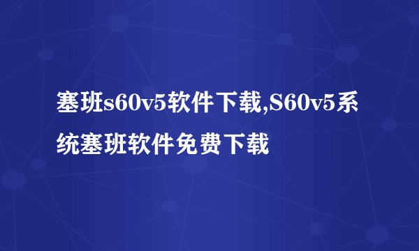 塞班s60v5软件下载,S60v5系统塞班软件免费下载