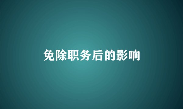 免除职务后的影响