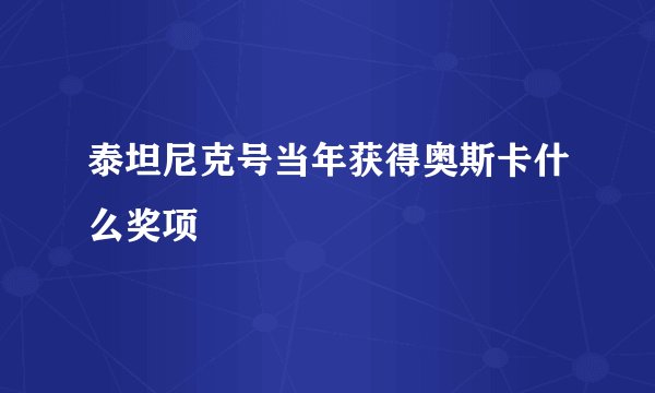 泰坦尼克号当年获得奥斯卡什么奖项