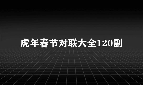 虎年春节对联大全120副