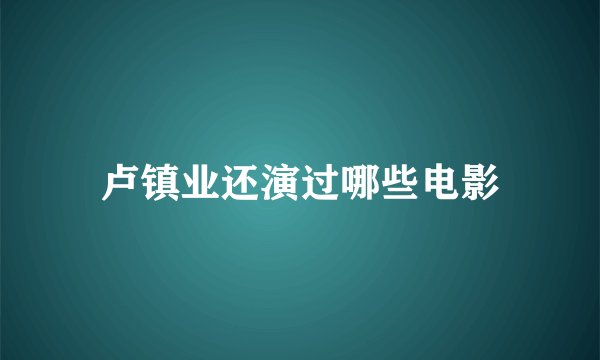 卢镇业还演过哪些电影