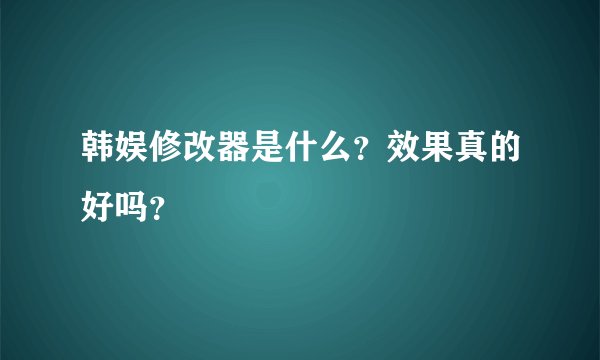 韩娱修改器是什么？效果真的好吗？