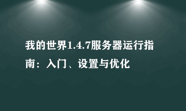 我的世界1.4.7服务器运行指南：入门、设置与优化