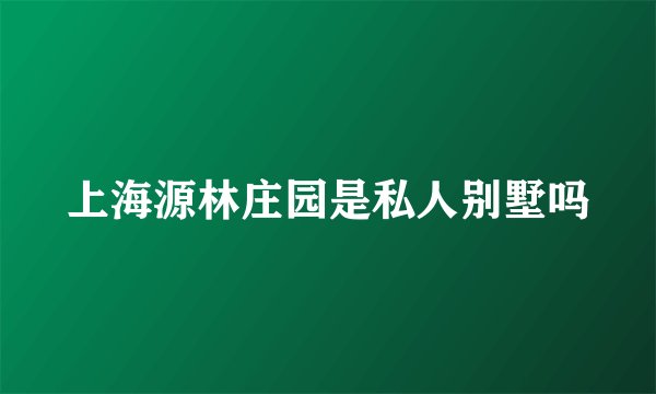 上海源林庄园是私人别墅吗