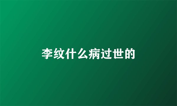 李纹什么病过世的