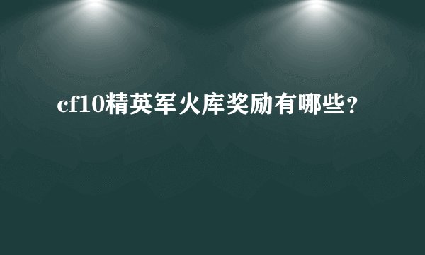 cf10精英军火库奖励有哪些？