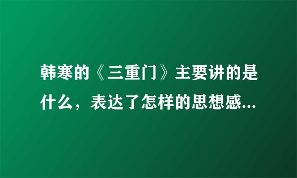 韩寒的《三重门》主要讲的是什么，表达了怎样的思想感情？？？
