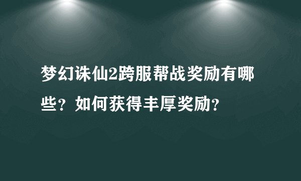 梦幻诛仙2跨服帮战奖励有哪些？如何获得丰厚奖励？