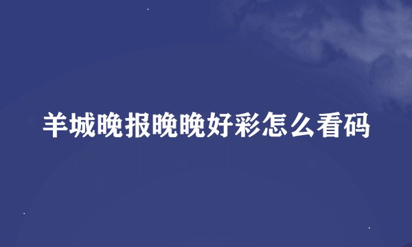 羊城晚报晚晚好彩怎么看码