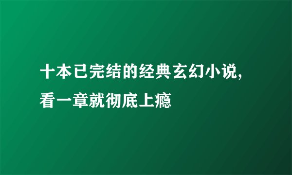 十本已完结的经典玄幻小说,看一章就彻底上瘾